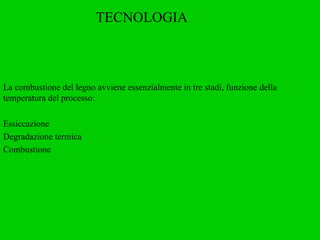 La combustione del legno avviene essenzialmente in tre stadi, funzione della temperatura del processo: Essiccazione  Degradazione termica  Combustione TECNOLOGIA 