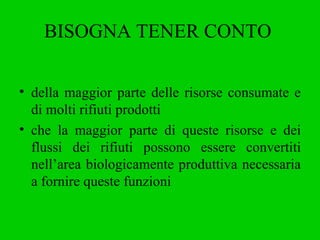 BISOGNA TENER CONTO   della maggior parte delle risorse consumate e di molti rifiuti prodotti che la maggior parte di queste risorse e dei flussi dei rifiuti possono essere convertiti nell’area biologicamente produttiva necessaria a fornire queste funzioni   