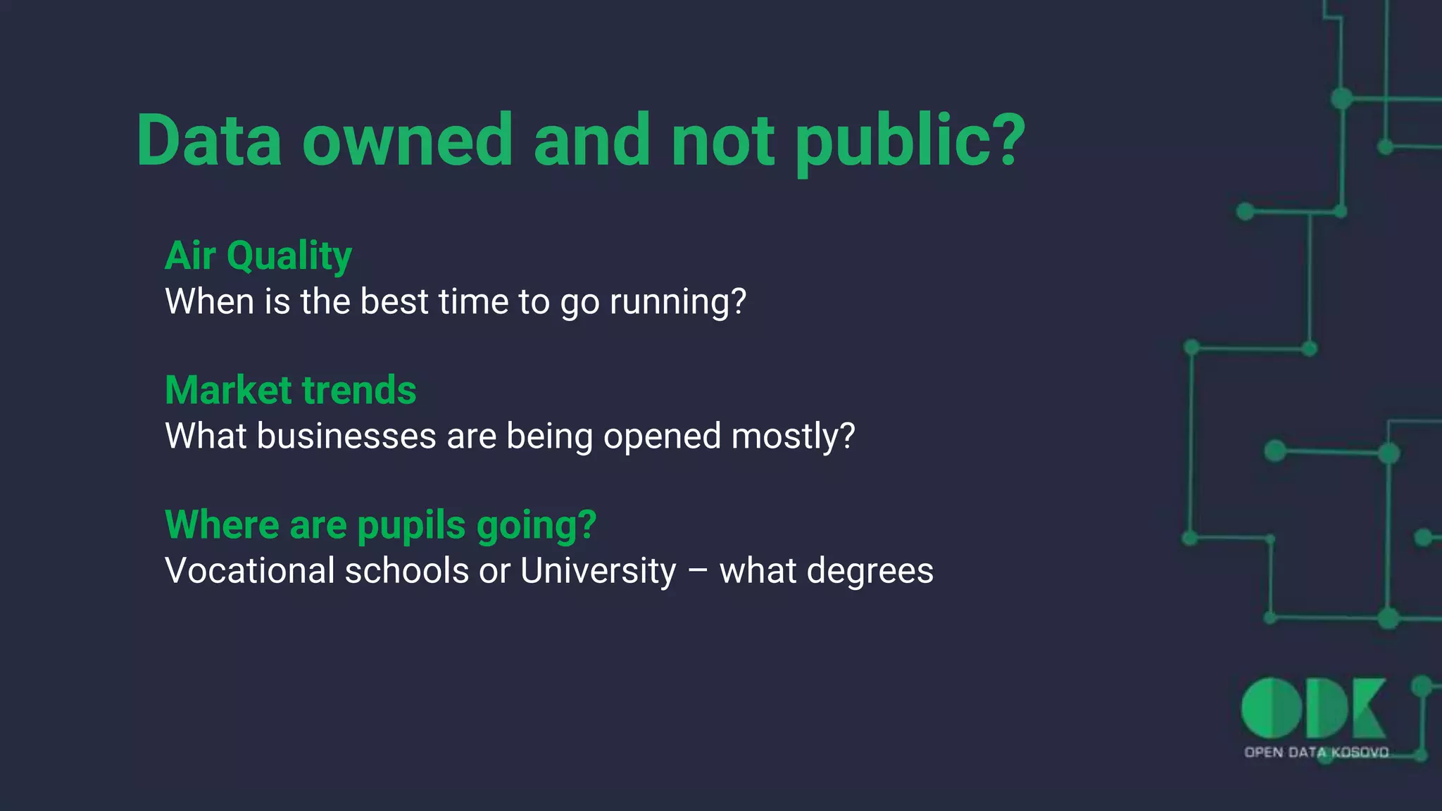 Data owned and not public?
Air Quality
When is the best time to go running?
Market trends
What businesses are being opened mostly?
Where are pupils going?
Vocational schools or University – what degrees
 