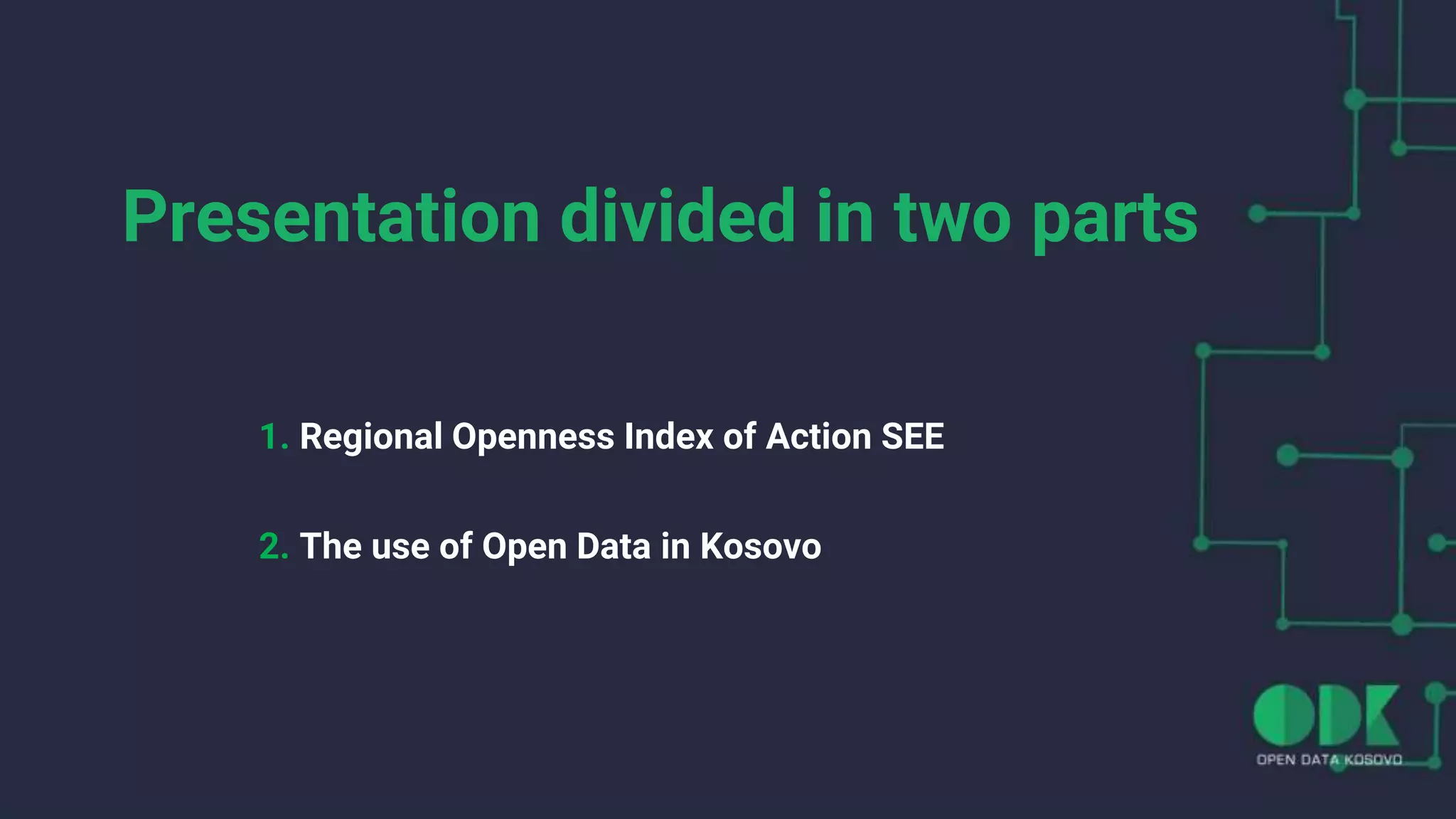Presentation divided in two parts
1. Regional Openness Index of Action SEE
2. The use of Open Data in Kosovo
 