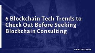 6 Blockchain Tech Trends to
Check Out Before Seeking
Blockchain Consulting
codezeros.com
 