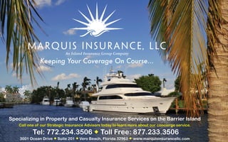 An Island Insurance Group Company
               Keeping Your Coverage On Course...




Specializing in Property and Casualty Insurance Services on the Barrier Island
    Call one of our Strategic Insurance Advisors today to learn more about our concierge service.

           Tel: 772.234.3506  Toll Free: 877.233.3506
    3001 Ocean Drive  Suite 201  Vero Beach, Florida 32963  www.marquisinsurancellc.com
 