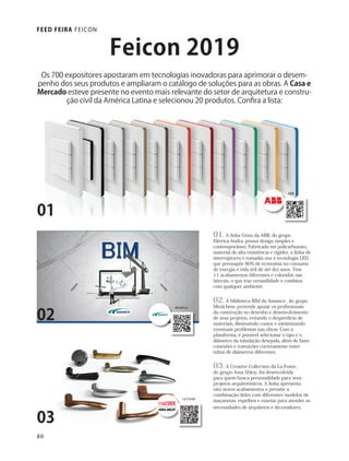 80
FEED FEIRA FEICON
01. A linha Unno da ABB, do grupo
Elétrica Andra, possui design simples e
contemporâneo. Fabricada em policarbonato,
material de alta resistência e rigidez, a linha de
interruptores e tomadas usa a tecnologia LED,
que pressupõe 80% de economia no consumo
de energia e vida útil de até dez anos. Tem
11 acabamentos diferentes e coloridos nas
laterais, o que traz versatilidade e combina
com qualquer ambiente.
02. A biblioteca BIM da Amanco , do grupo
Mexichem, pretende apoiar os profissionais
da construção no desenho e desenvolvimento
de seus projetos, evitando o desperdício de
materiais, diminuindo custos e minimizando
eventuais problemas nas obras. Com a
plataforma, é possível selecionar o tipo e o
diâmetro da tubulação desejada, além de fazer
conexões e transições corretamente entre
tubos de diâmetros diferentes.
03. A Creative Collection da La Fonte,
do grupo Assa Abloy, foi desenvolvida
para quem busca personalidade para seus
projetos arquitetônicos. A linha apresenta
oito novos acabamentos e permite a
combinação deles com diferentes modelos de
maçanetas, espelhos e rosetas para atender as
necessidades de arquitetos e decoradores.
01
02
03
Os 700 expositores apostaram em tecnologias inovadoras para aprimorar o desem-
penho dos seus produtos e ampliaram o catálogo de soluções para as obras. A Casa e
Mercado esteve presente no evento mais relevante do setor de arquitetura e constru-
ção civil da América Latina e selecionou 20 produtos. Confira a lista:
Feicon 2019
ABB
Amanco
La Fonte
feicon.indd 80-81miolo_cm188.indd 80 12/07/19 16:15
 
