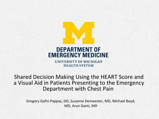 Shared Decision Making Using the HEART Score and
a Visual Aid in Patients Presenting to the Emergency
Department with Chest Pain
Gregory Gafni-Pappas, DO, Susanne Demeester, MD, Michael Boyd,
MD, Arun Ganti, MD
 