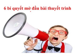 6 bí quyết mở đầu bài thuyết trình
ấn tượng
 