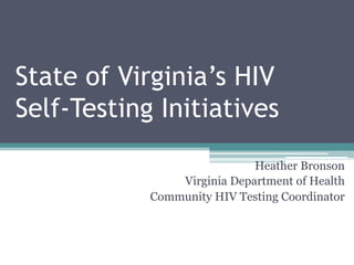 State of Virginia’s HIV
Self-Testing Initiatives
Heather Bronson
Virginia Department of Health
Community HIV Testing Coordinator
 