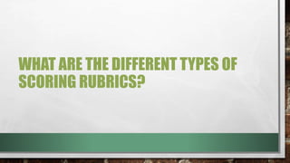 WHAT ARE THE DIFFERENT TYPES OF
SCORING RUBRICS?
 