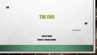 “
”
THE END
PRESENTED BY:
LAILA D. DIOSO
BSED III-T SOCIAL STUDIES
 