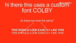 @brucedaisley
hi there this uses a custom
font COLBY
do these two look the same?
@brucedaisley
THIS SHOULD LOOK EXACTLY LIKE THIS
 