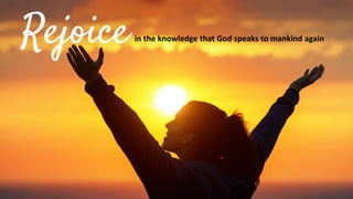 Rejoicein the knowledge that God speaks to mankind again
 