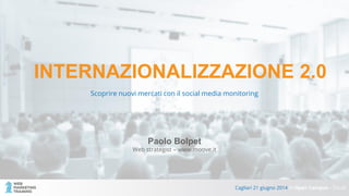 INTERNAZIONALIZZAZIONE 2.0
Scoprire nuovi mercati con il social media monitoring
Cagliari 21 giugno 2014 // Open Campus - Tiscali
Paolo Bolpet
Web strategist – www.moove.it
 