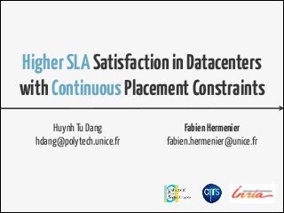 Higher SLA Satisfaction in Datacenters 
with Continuous Placement Constraints 
Huynh Tu Dang 
hdang@polytech.unice.fr 
Fabien Hermenier 
fabien.hermenier@unice.fr 
 