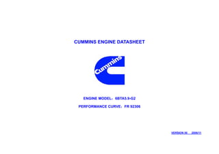 CUMMINS ENGINE DATASHEET




   ENGINE MODEL：6BTA5.9-G2

 PERFORMANCE CURVE：FR 92306




                              VERSION 00   2006/11
 