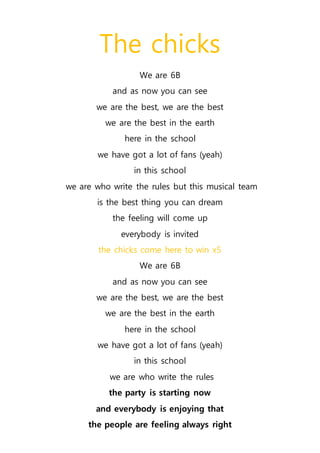 The chicks
We are 6B
and as now you can see
we are the best, we are the best
we are the best in the earth
here in the scho...