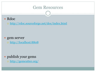 Gem Resources
 Rdoc
 http://rdoc.sourceforge.net/doc/index.html
 gem server
 http://localhost:8808
 publish your gems...