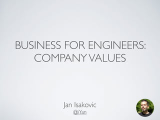 BUSINESS FOR ENGINEERS: 
COMPANY VALUES 
Jan Isakovic 
@iYan 
 