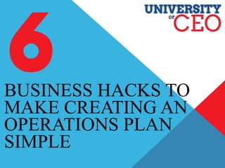 BUSINESS HACKS TO
MAKE CREATING AN
OPERATIONS PLAN
SIMPLE
 
