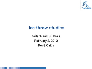 Ice throw studies
 Gütsch and St. Brais
  February 8, 2012
     René Cattin
 