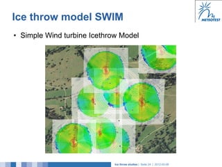 Ice throw model SWIM
•  Simple Wind turbine Icethrow Model




                             Ice throw studies | Seite 24 | 2012-02-08
 