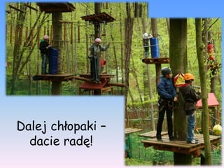 Dalej chłopaki –
  dacie radę!
 