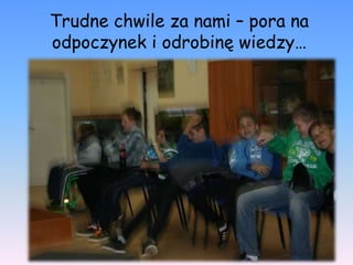 Trudne chwile za nami – pora na
odpoczynek i odrobinę wiedzy…
 