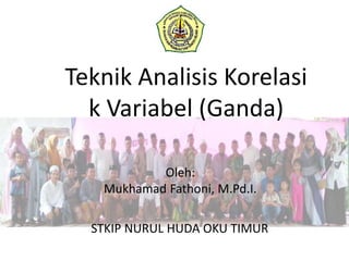 Teknik Analisis Korelasi
k Variabel (Ganda)
Oleh:
Mukhamad Fathoni, M.Pd.I.
STKIP NURUL HUDA OKU TIMUR
 