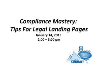 Compliance Mastery:
Tips For Legal Landing Pages
         January 14, 2013
          2:00 – 3:00 pm
 
