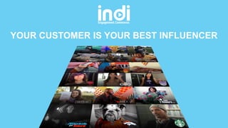 YOUR CUSTOMER IS YOUR BEST INFLUENCER
 