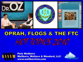OPRAH, FLOGS & THE FTC  HOT TOPICS 2010 Pete Wellborn Wellborn, Wallace & Woodard, LLC www.wellbornlaw.com  