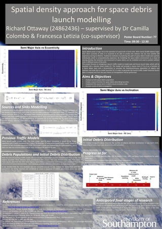 Spatial density approach for space debris
launch modelling
Richard Ottaway (24862436) – supervised by Dr Camilla
Colombo & Francesca Letizia (co-supervisor) Poster Board Number: 77
Time: 09:30 - 12:30
Anticipated final stages of research
This project will demonstrate whether the source/sink approach can be included in the
density based method and will function with the pre-existing spatial density models. A
traffic model will be implemented to study the evolution of space debris in LEO and
hopefully be a valuable contribution to this field of study.
References
[1] Letizia, F., et al. Multidimensional extension of the continuity equation method for debris clouds evolution. Adv. Space Res.
(2015), http://dx.doi.org/10.1016/j.asr.2015.11.035
[2] McInnes, C.R. Simple Analytic Model of the Long-Term Evolution of Nanosatellite Constellations, Journal of Guidance,
Control, and Dynamics, Vol. 23, No. 2 (2000), pp. 332-338. http://dx.doi.org/10.2514/2.4527
[3] Colombo C., Letizia F., Lewis H. G., “Spatial density approach for modelling the space debris population”, The 26th AAS/AIAA
Space Flight Mechanics Meeting, Napa, CA, 14-18 Feb. 2016, AAS 16-465.
[4] ] Gor’kavyi, N., “A new approach to dynamical evolution of interplanetary dust,” The Astrophysical
Journal, Vol. 474, No. 1, 1997, pp. 496–502,
[5] LaFleur, J.M., Extension of a Simple Model for Orbital Debris Proliferation and Mitigation, AAS 11-173, Spaceflight Mechanics
2011, Proceedings of the 21st AAS/AIAA Flight Mechanics Meeting, Feb 13-17, 2011
[6] Space-Track.org (2016) [Accessed 08/07/2016] https://www.space-track.org
Introduction
Space debris poses a huge risk to the operation of spacecraft in Earth orbit. With nearly 20,000 objects larger
than 10cm currently in orbit, it is essential to be able to predict the collision risk any new satellite will
experience during its lifetime. Traditional methods of predicting the path of space debris model each particle
individually, which is computationally expensive. By modelling the space debris environment as a cloud of
varying density, the evolution and movement of space debris can be modelled and used to predict collision
risks in different zones of the orbit.
This project focuses on designing a launch traffic model to model past and future launch data, which will be
inputted into a density cloud model [1]. The model will provide a source term ሶ𝑛+
𝑎, 𝑒 as a function of
𝑎 (Semi Major Axis) and 𝑒 (Eccentricity) to simulate the fast/discontinuous deposition of objects and
injection into orbit due to rocket launches [2]. In order to generate the launch traffic model historical launch
data is analysed and from the past history an extrapolation will be performed.
Progress so far
• Successfully matched approximately 10% of objects in the IADC and Space-Track populations for years
2005-2012.
• Investigated and compared initial distribution of each population
• Read and understood previous works in the field to apply and combine techniques
Sources and Sinks Modelling
In previous work it was proven that the continuity equation (1) can be used to study the time evolution of
the density of fragments in Earth orbit [1] and the debris population in Low Earth Orbit [3]. However, the
source and sink term ሶ𝑛+ − ሶ𝑛− has always been treated as equal to zero for these works. This project uses
historic data from debris populations to compute the ሶ𝑛+
term and input it into the model. The ሶ𝑛+
term
was defined by McInnes [2] and Gorkavyi [4] as equation (2). In this equation the ሶ𝑛 𝑚 term is the mean
number density with the deposition of new satellites centred at orbit radius 𝑟𝑑, and 𝛾 a constant to be
determined.
Aims & Objectives
• Analyse current space debris population
• Create a source function for space debris describing launches
• Implement this source term in debris cloud simulation code
• Analyse results of debris propagation
Initial Debris Distribution
The shaded histograms above illustrate the number of objects and their distribution in Low Earth Orbit,
depending on semi major axis, eccentricity and inclination.
Debris Populations and Initial Debris Distribution
With the aims of creating a traffic model, the current debris population was first analysed with focus on the new
objects launched. Three datasets were considered in this project: Two Line Element (TLE) data from Space-
Track.org [6], data from the IADC (Inter-Agency Space Debris Coordination Committee) and a database from the
UCS (Union of Concerned Scientists). Each database provides different information, as illustrated in Table 1.
It was decided that the UCS database was not complete enough to use. Instead the Space-Track and IADC
populations are being matched and combined to create a database of orbital parameters, mass, size and
classification of each object.
Previous Traffic Models
Many launch traffic models exist. The main model used in debris simulation is based on an 8-year
repeating cycle. A work completed by J. Lafleur [5] describes an alternative launch traffic model, based on
a system of two sinusoidal equations (3)(4). This model is cyclic and mathematically quite simplistic, but it
does not take into account object size or mass, so cannot be used on its own.
 