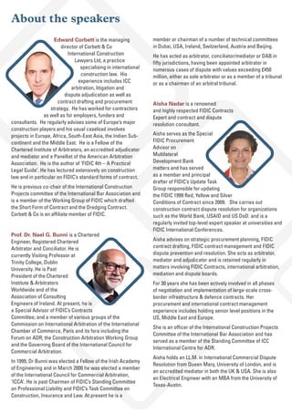 About the speakers
Edward Corbett is the managing
director of Corbett & Co
International Construction
Lawyers Ltd, a practice
specialising in international
construction law. His
experience includes ICC
arbitration, litigation and
dispute adjudication as well as
contract drafting and procurement
strategy. He has worked for contractors
as well as for employers, funders and
consultants. He regularly advises some of Europe’s major
construction players and his usual caseload involves
projects in Europe, Africa, South-East Asia, the Indian Sub-
continent and the Middle East. He is a Fellow of the
Chartered Institute of Arbitrators, an accredited adjudicator
and mediator and a Panellist of the American Arbitration
Association. He is the author of ‘FIDIC 4th – A Practical
Legal Guide’. He has lectured extensively on construction
law and in particular on FIDIC’s standard forms of contract.
He is previous co-chair of the International Construction
Projects committee of the International Bar Association and
is a member of the Working Group of FIDIC which drafted
the Short Form of Contract and the Dredging Contract.
Corbett & Co is an affiliate member of FIDIC.
Prof. Dr. Nael G. Bunni is a Chartered
Engineer, Registered Chartered
Arbitrator and Conciliator. He is
currently Visiting Professor at
Trinity College, Dublin
University. He is Past
President of the Chartered
Institute & Arbitrators
Worldwide and of the
Association of Consulting
Engineers of Ireland. At present, he is
a Special Advisor of FIDIC’s Contracts
Committee; and a member of various groups of the
Commission on International Arbitration of the International
Chamber of Commerce, Paris and its fora including the
Forum on ADR; the Construction Arbitration Working Group
and the Governing Board of the International Council for
Commercial Arbitration.
In 1999, Dr Bunni was elected a Fellow of the Irish Academy
of Engineering and in March 2000 he was elected a member
of the International Council for Commercial Arbitration,
‘ICCA’. He is past Chairman of FIDIC’s Standing Committee
on Professional Liability and FIDIC’s Task Committee on
Construction, Insurance and Law. At present he is a
member or chairman of a number of technical committees
in Dubai, USA, Ireland, Switzerland, Austria and Beijing.
He has acted as arbitrator, conciliator/mediator or DAB in
fifty jurisdictions, having been appointed arbitrator in
numerous cases of dispute with values exceeding £450
million, either as sole arbitrator or as a member of a tribunal
or as a chairman of an arbitral tribunal.
Aisha Nadar is a renowned
and highly respected FIDIC Contracts
Expert and contract and dispute
resolution consultant.
Aisha serves as the Special
FIDIC Procurement
Advisor on
Multilateral
Development Bank
matters and has served
as a member and principal
drafter of FIDIC’s Update Task
Group responsible for updating
the FIDIC 1999 Red, Yellow and Silver
Conditions of Contract since 2009. She carries out
construction contract dispute resolution for organizations
such as the World Bank, USAID and US DoD. and is a
regularly invited top-level expert speaker at universities and
FIDIC International Conferences.
Aisha advises on strategic procurement planning, FIDIC
contract drafting, FIDIC contract management and FIDIC
dispute prevention and resolution. She acts as arbitrator,
mediator and adjudicator and is retained regularly in
matters involving FIDIC Contracts, international arbitration,
mediation and dispute boards.
For 30 years she has been actively involved in all phases
of negotiation and implementation of large-scale cross-
border infrastructure & defence contracts. Her
procurement and international contract management
experience includes holding senior level positions in the
US, Middle East and Europe.
She is an officer of the International Construction Projects
Committee of the International Bar Association and has
served as a member of the Standing Committee of ICC
International Centre for ADR.
Aisha holds an LL.M. in International Commercial Dispute
Resolution from Queen Mary, University of London, and is
an accredited mediator in both the UK & USA. She is also
an Electrical Engineer with an MBA from the University of
Texas-Austin.
 