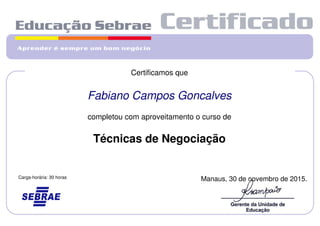 Certificamos que
Fabiano Campos Goncalves
completou com aproveitamento o curso de
Técnicas de Negociação
Manaus, 30 de novembro de 2015.Carga-horária: 30 horas
Powered by TCPDF (www.tcpdf.org)
 