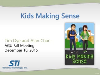 Kids Making Sense
STI-6328
Tim Dye and Alan Chan
AGU Fall Meeting
December 18, 2015
 