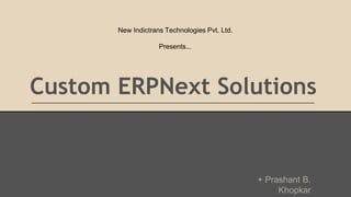 Custom ERPNext Solutions
New Indictrans Technologies Pvt. Ltd.
Presents...
+ Prashant B.
Khopkar
 