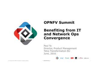 1© Copyright 2015 EMC Corporation. All rights reserved. * CONFIDENTIAL *
OPNFV Summit
Benefiting from IT
and Network Ops
Convergence
Paul To
Director, Product Management
Telco Transformation BU
June, 2016
 