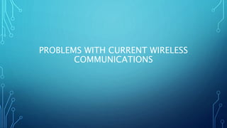 PROBLEMS WITH CURRENT WIRELESS
COMMUNICATIONS
 