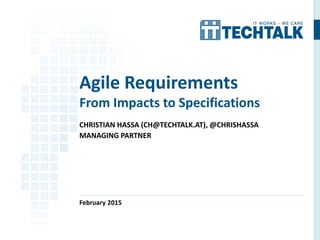 CHRISTIAN HASSA (CH@TECHTALK.AT), @CHRISHASSA
MANAGING PARTNER
February 2015
Agile Requirements
From Impacts to Specifications
 