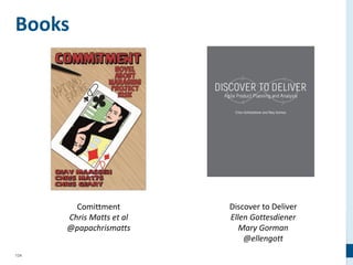 124
Books
Discover to Deliver
Ellen Gottesdiener
Mary Gorman
@ellengott
Comittment
Chris Matts et al
@papachrismatts
 