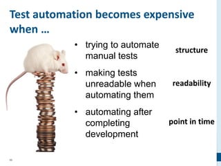 95
Test automation becomes expensive
when …
• trying to automate
manual tests
• making tests
unreadable when
automating them
• automating after
completing
development
structure
readability
point in time
 