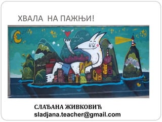 ХВАЛА НА ПАЖЊИ!
СЛАЂАНА ЖИВКОВИЋ
sladjana.teacher@gmail.com
 