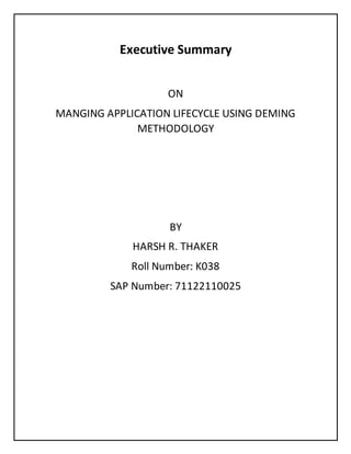 Executive Summary
ON
MANGING APPLICATION LIFECYCLE USING DEMING
METHODOLOGY
BY
HARSH R. THAKER
Roll Number: K038
SAP Number: 71122110025
 