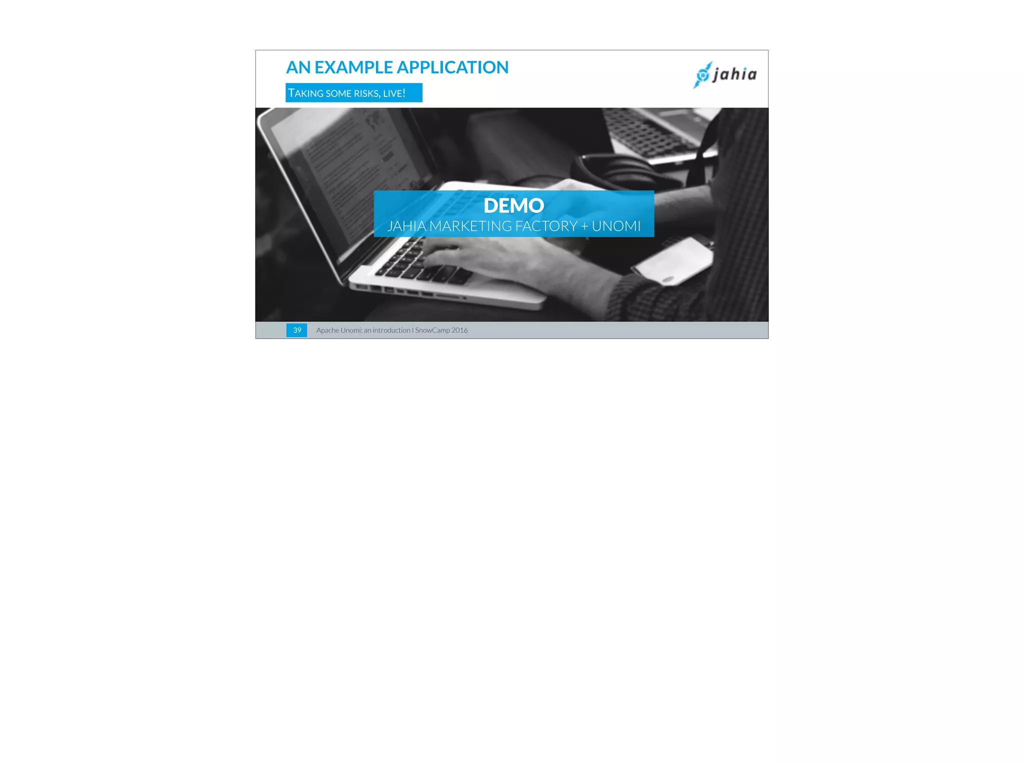 Apache Unomi: an introduction I SnowCamp 20163939
TAKING SOME RISKS, LIVE!
DEMO
JAHIA MARKETING FACTORY + UNOMI
AN EXAMPLE APPLICATION
 