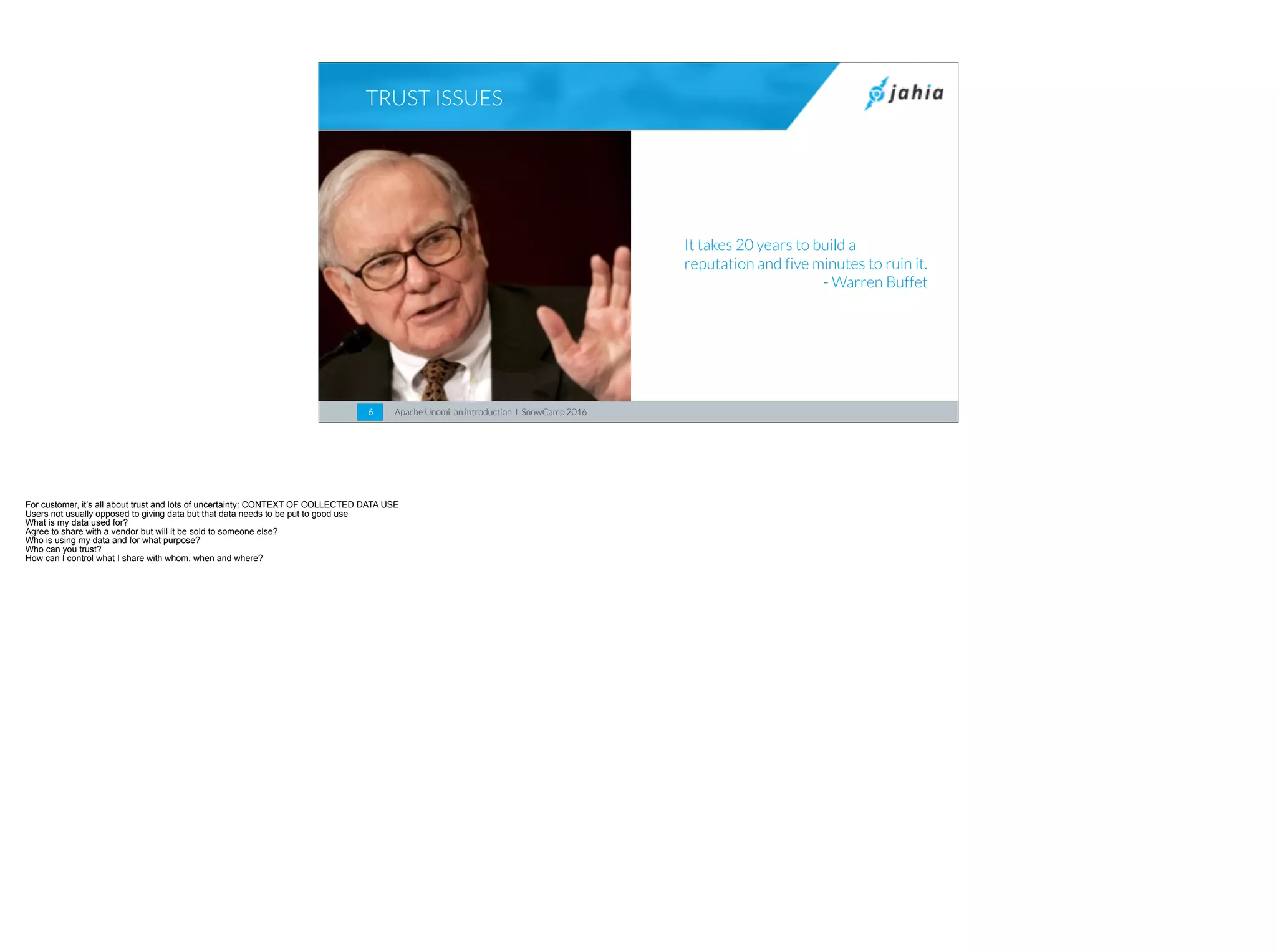 Apache Unomi: an introduction I SnowCamp 20166
TRUST ISSUES
It takes 20 years to build a
reputation and five minutes to ruin it.
- Warren Buffet
 