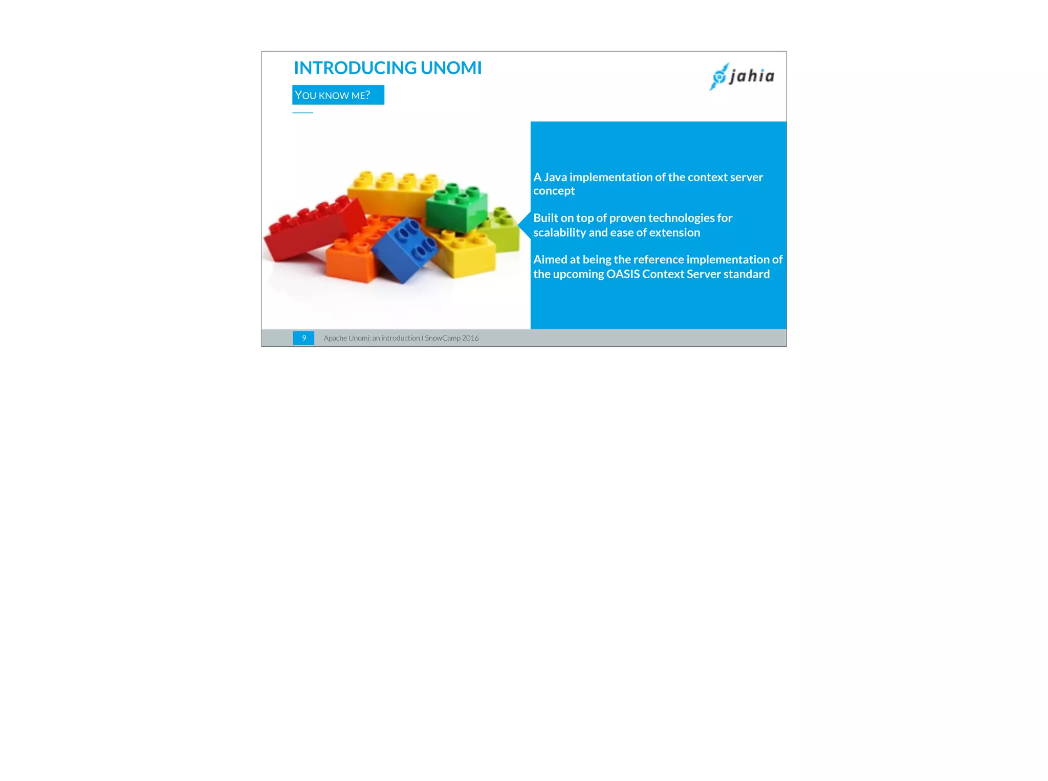 Apache Unomi: an introduction I SnowCamp 201699
INTRODUCING UNOMI
YOU KNOW ME?
A Java implementation of the context server
concept
Built on top of proven technologies for
scalability and ease of extension
Aimed at being the reference implementation of
the upcoming OASIS Context Server standard
 