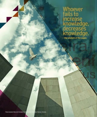 –thewisdomofthesages–thewisdomofthesages
WhoeverWhoever
failstofailsto
increaseincrease
knowledge,
decreases
knowledge.knowledge.
Tsitsernakaberd Memorial Complex to the Armenian Genocide, Yerevan, Armenia.
603064.indd 2 11/30/16 7:39 AM
 