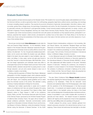 Strassler Center for Holocaust & Genocide Studies28
STUDENT & ALUMNI NEWS
Graduate Center’s interdisciplinary conference in the humanities, War
and Sexual Violence, she presented “Ritualized Rapes and Body
Destruction of Armenian Women during the Genocide,” which will be
included in the conference proceedings. In London, Aleksanyan deliv-
ered a paper, “Aid to Armenia: Armenia and Armenians in International
History,” at Birkbeck College, University of London.
In June, Aleksanyan was part of a Strassler Center student delega-
tion at the Fifth International Conference on Genocide organized by
the International Network of Genocide Scholars (INOGS) in Jerusa-
lem. She collaborated with fellow students on the panel, “Gendered
Aspects of Genocide.” Following the conference, she remained in
Jerusalem to conduct research in the Armenian Patriarchate archive.
Her schedule of conferences concluded in Salzburg at the confer-
ence, Children and War: Past and Present, where she presented her
research on Armenian girl orphans after World War I.
This year, Claims Conference Fellow Maayan Armelin broadened
her expertise regarding the historical background and social processes
pertaining to her dissertation, “Follow Me into Genocide”: Social
Dynamics and Leadership Styles in the SS-Einsatzgruppen, which deals
with the operations of the SS-Einsatzgruppen in the Nazi-occupied
Soviet Union. In coursework and research projects, she also studied
European history in the twentieth century, the history of the Soviet
Union, and the development of transitional justice mechanisms and pro-
cesses of reconciliation in post conflict societies after occurrences of
genocide and mass violence. Her research focused on perpetrator
relations with regimes and the experiences of face-to-face perpetrators
while they were fulfilling orders and operating on the ground.
Armelin analyzed the primary source materials gathered from
research previously conducted in the national German archive in Lud-
wigsburg. These include trial testimonies that shed light on the lead-
Graduate Student News
Second-year doctoral student Anna Aleksanyan proudly holds the
Harry and Ovsanna Chitjian Fellowship. For her dissertation, Gender
Aspects of the Armenian Genocide, Aleksanyan researches the geno-
cidal experiences of Armenian women as well as efforts to recover their
identity in the aftermath. For men, the genocide entailed physical elim-
ination, but for women and children the situation was quite different.
Exiled to the desert, they were subject to mass humiliation, rape, star-
vation, and killings. In many cases, women and girls were forced to
marry their “rescuers” or become their slaves. After World War I, Arme-
nian and foreign organizations and individuals made every effort to
emancipate these women from Muslim harems and return them to their
Armenian identity. Liberators rescued them by paying ransom or even
through abduction, and yet some women refused to return out of
humiliation or loyalty to new families.
Working under the supervision of Professor Taner Akçam, Aleksanyan
participated in his Krikor Guergerian project, which preserves essential
documentary evidence regarding the Armenian genocide. As part of her
work with Akçam, she is preparing special guidelines and an article
about the Armenian sources of the archive. She attended a spring
workshop in Istanbul dedicated to findings from the archive.
Aleksanyan had multiple opportunities to speak and to present
papers at conferences both here and abroad throughout the spring
and summer. In March, she presented “From Adana to Bolis: Zabel
Yesayan’s Letters to Tigran Yesayan in 1909” at the conference
Empire, Politics, and War: The Armenian Genocide within the Context
of the Ottoman Empire, sponsored by the Armenian Studies Program
of California State University, Fresno. Her paper will be included in a
special conference publication. Genocide commemoration events
brought her to Worcester’s Armenian Orthodox Church and the Arme-
nian Museum of America, Watertown, where she presented “Armenian
Women during the Genocide: A General Overview.” At the CUNY
Diverse questions animate doctoral projects at the Strassler Center. PhD students from around the globe deploy well-established and innova-
tive historical methods, as well as approaches drawn from anthropology, geography, legal theory, political science, psychology, and sociology
to answer compelling research questions. They examine the economic dimensions of genocide, transnationalism, inter-ethnic violence, mem-
ory studies, gender theory, refugee issues, the psychology of perpetrators and victims, the role of bystanders, the dynamics of rescue, sexual-
ity, genocidal continuity, and victimhood in post-genocidal societies. Current doctoral projects explore genocide, its causes, conduct, and
aftermath in Argentina, Armenia, Bangladesh, Germany, Iran, Israel, Poland, Romania, Russia, Rwanda, Turkey, and Ukraine. During the 2015-
16 academic year, Center doctoral students conducted their work with passion and dedication as they explored archives, participated in con-
ferences, presented their research, visited schools, and labored for countless hours at their desks in the Tobak offices on the third floor of
Cohen-Lasry House, among the bookshelves of the Rose Library, and in their seats in the Kent seminar room and other classrooms. A sum-
mary of their activities follows.
603064.indd 28 11/18/16 11:02 AM
 