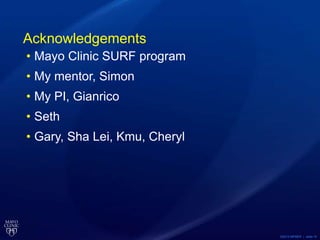 ©2013 MFMER | slide-10
Acknowledgements
• Mayo Clinic SURF program
• My mentor, Simon
• My PI, Gianrico
• Seth
• Gary, Sha Lei, Kmu, Cheryl
 