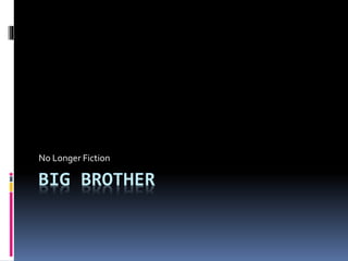 BIG BROTHER
No Longer Fiction
 