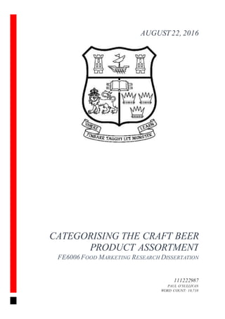 CATEGORISING THE CRAFT BEER
PRODUCT ASSORTMENT
FE6006 FOOD MARKETING RESEARCH DISSERTATION
111222987
PAUL O’SULLIVAN
WORD COUNT: 10,738
AUGUST22, 2016
 
