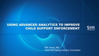 Copyr ight © 2014, SAS Institute Inc. All rights reser ved.
USING ADVANCED ANALYTICS TO IMPROVE
CHILD SUPPORT ENFORCEMENT
Will Jones, MS
Child Well-Being Industry Consultant
 